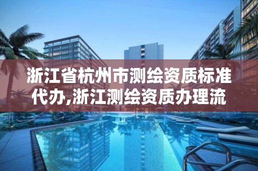 浙江省杭州市测绘资质标准代办,浙江测绘资质办理流程