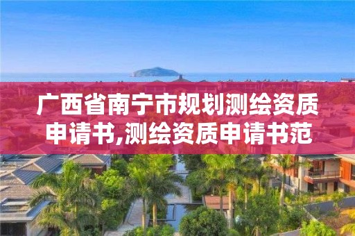 广西省南宁市规划测绘资质申请书,测绘资质申请书范文