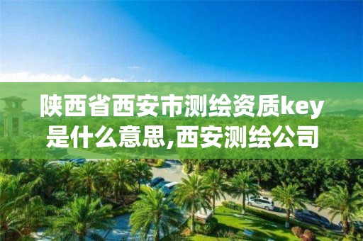 陕西省西安市测绘资质key是什么意思,西安测绘公司资质。