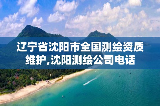 辽宁省沈阳市全国测绘资质维护,沈阳测绘公司电话