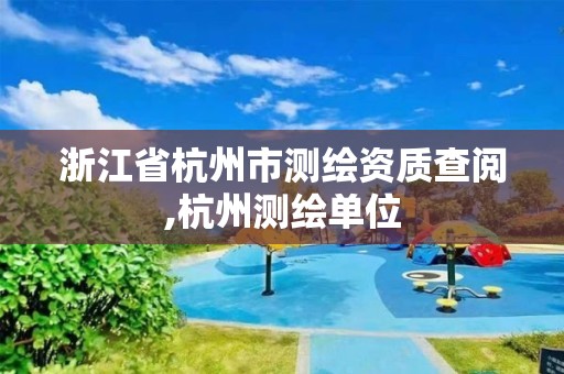 浙江省杭州市测绘资质查阅,杭州测绘单位