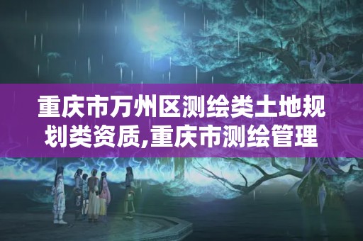 重庆市万州区测绘类土地规划类资质,重庆市测绘管理条例。