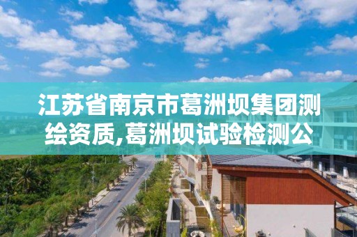 江苏省南京市葛洲坝集团测绘资质,葛洲坝试验检测公司怎么样