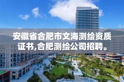 安徽省合肥市文海测绘资质证书,合肥测绘公司招聘。