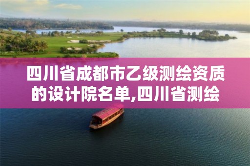 四川省成都市乙级测绘资质的设计院名单,四川省测绘乙级资质条件。