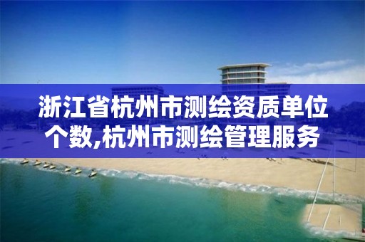 浙江省杭州市测绘资质单位个数,杭州市测绘管理服务平台