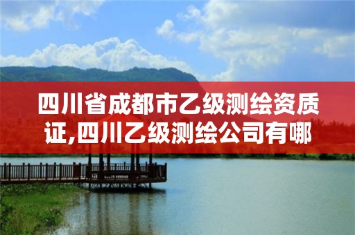 四川省成都市乙级测绘资质证,四川乙级测绘公司有哪些