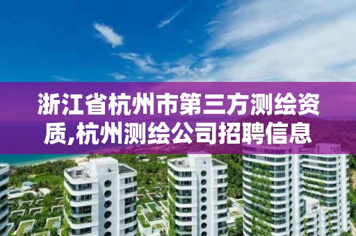 浙江省杭州市第三方测绘资质,杭州测绘公司招聘信息。