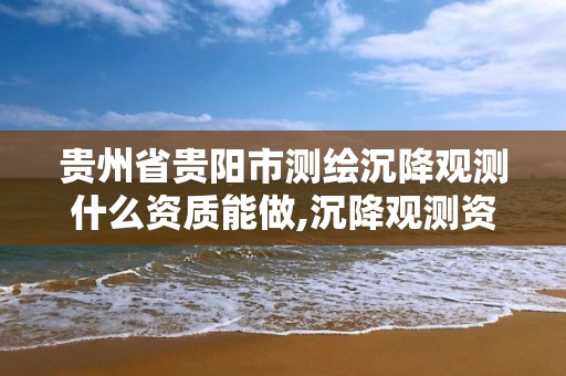 贵州省贵阳市测绘沉降观测什么资质能做,沉降观测资质申请流程