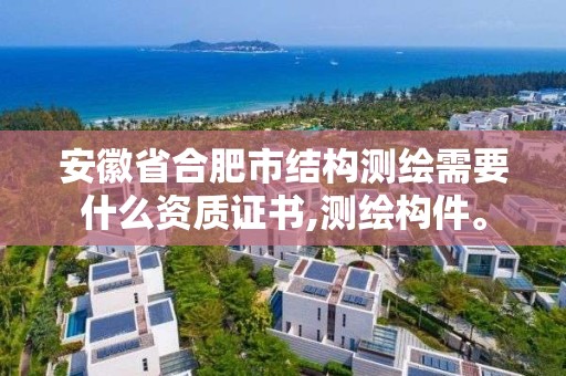 安徽省合肥市结构测绘需要什么资质证书,测绘构件。