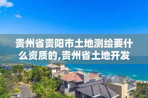 贵州省贵阳市土地测绘要什么资质的,贵州省土地开发整理项目测绘管理及技术要求