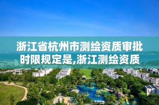 浙江省杭州市测绘资质审批时限规定是,浙江测绘资质延期公告