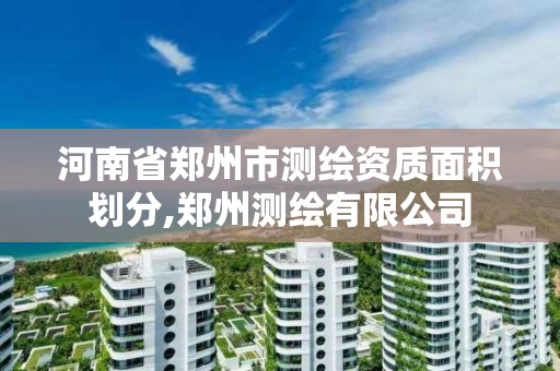 河南省郑州市测绘资质面积划分,郑州测绘有限公司