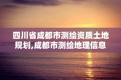 四川省成都市测绘资质土地规划,成都市测绘地理信息局