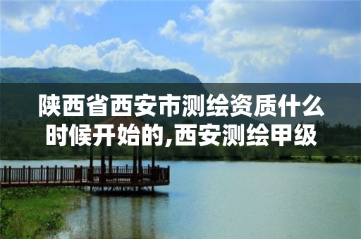 陕西省西安市测绘资质什么时候开始的,西安测绘甲级资质的单位