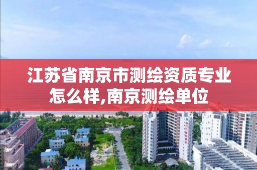 江苏省南京市测绘资质专业怎么样,南京测绘单位