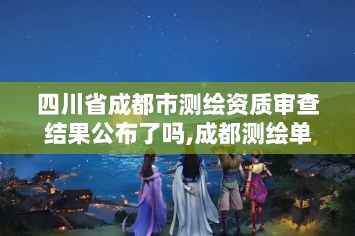 四川省成都市测绘资质审查结果公布了吗,成都测绘单位集中在哪些地方。