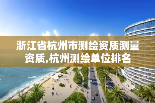 浙江省杭州市测绘资质测量资质,杭州测绘单位排名