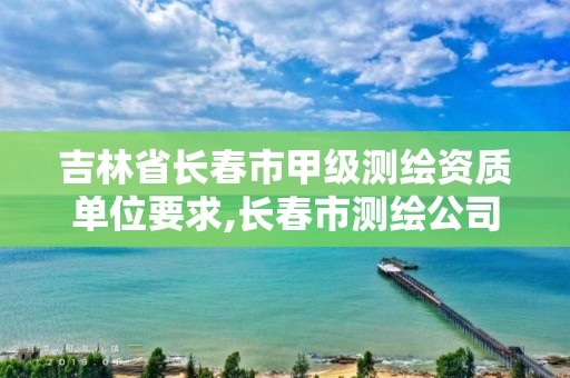 吉林省长春市甲级测绘资质单位要求,长春市测绘公司