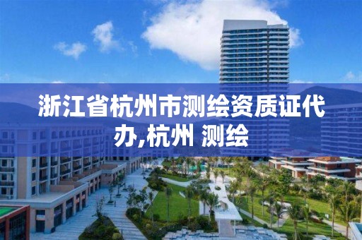 浙江省杭州市测绘资质证代办,杭州 测绘