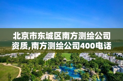 北京市东城区南方测绘公司资质,南方测绘公司400电话。