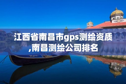 江西省南昌市gps测绘资质,南昌测绘公司排名