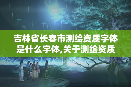 吉林省长春市测绘资质字体是什么字体,关于测绘资质证有效期延续的公告。