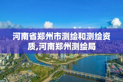 河南省郑州市测绘和测绘资质,河南郑州测绘局