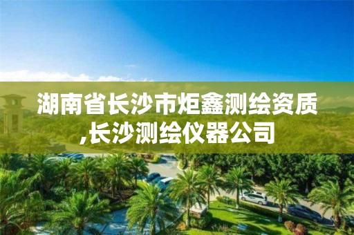 湖南省长沙市炬鑫测绘资质,长沙测绘仪器公司