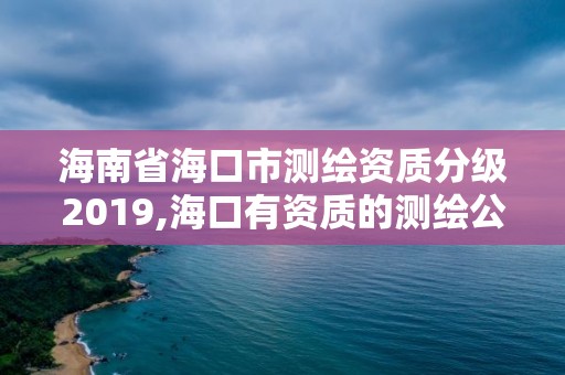 海南省海口市测绘资质分级2019,海口有资质的测绘公司