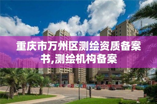 重庆市万州区测绘资质备案书,测绘机构备案