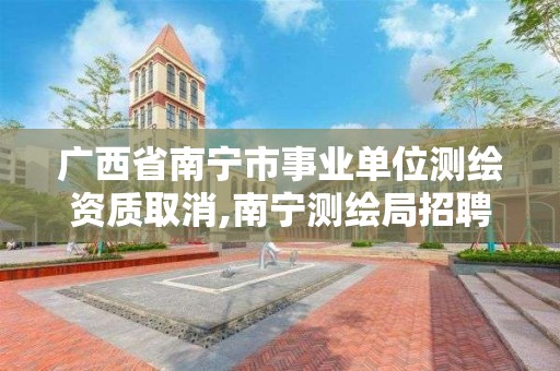 广西省南宁市事业单位测绘资质取消,南宁测绘局招聘