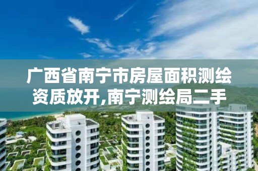 广西省南宁市房屋面积测绘资质放开,南宁测绘局二手房