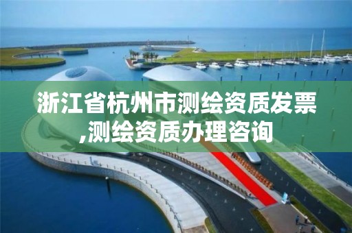 浙江省杭州市测绘资质发票,测绘资质办理咨询