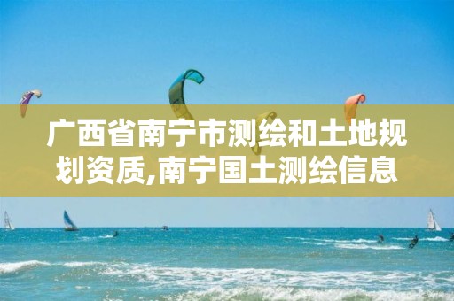 广西省南宁市测绘和土地规划资质,南宁国土测绘信息中心怎么样