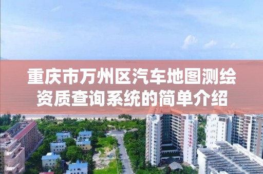 重庆市万州区汽车地图测绘资质查询系统的简单介绍