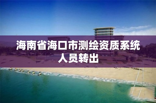 海南省海口市测绘资质系统人员转出