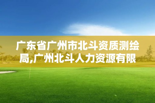 广东省广州市北斗资质测绘局,广州北斗人力资源有限公司可靠吗