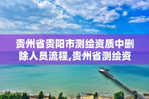 贵州省贵阳市测绘资质中删除人员流程,贵州省测绘资质管理规定。