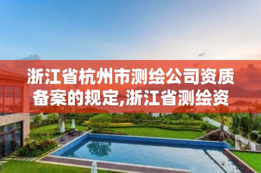 浙江省杭州市测绘公司资质备案的规定,浙江省测绘资质管理实施细则