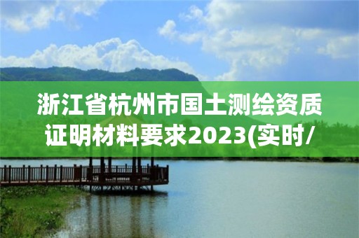 浙江省杭州市国土测绘资质证明材料要求2023(实时/更新中)