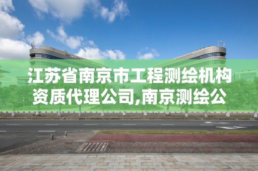 江苏省南京市工程测绘机构资质代理公司,南京测绘公司有哪些