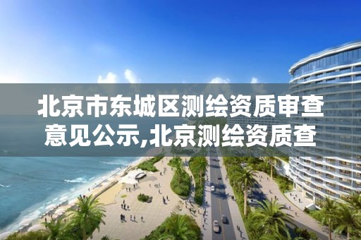 北京市东城区测绘资质审查意见公示,北京测绘资质查询