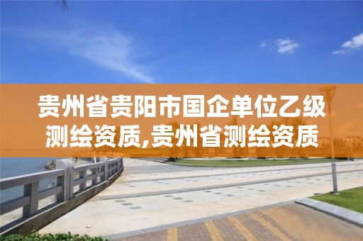 贵州省贵阳市国企单位乙级测绘资质,贵州省测绘资质管理条例