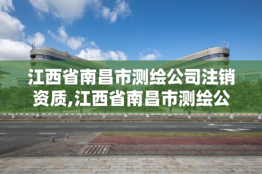 江西省南昌市测绘公司注销资质,江西省南昌市测绘公司注销资质查询