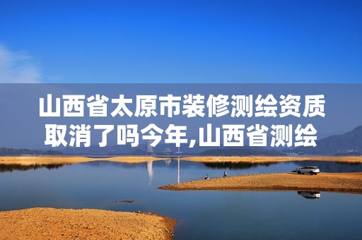 山西省太原市装修测绘资质取消了吗今年,山西省测绘资质查询。