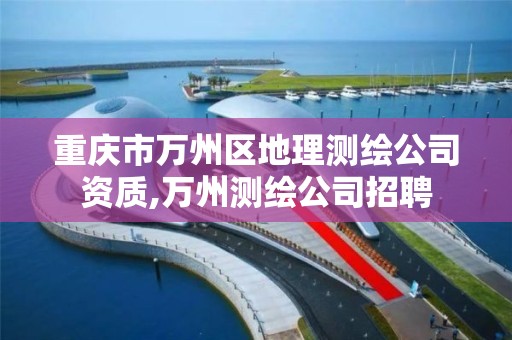 重庆市万州区地理测绘公司资质,万州测绘公司招聘