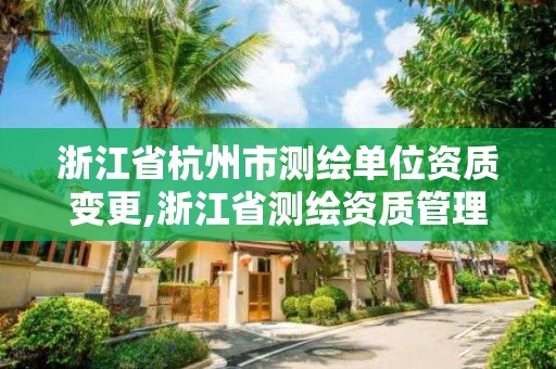 浙江省杭州市测绘单位资质变更,浙江省测绘资质管理实施细则