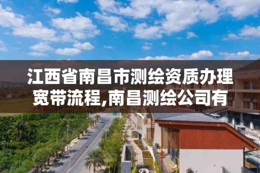 江西省南昌市测绘资质办理宽带流程,南昌测绘公司有哪些