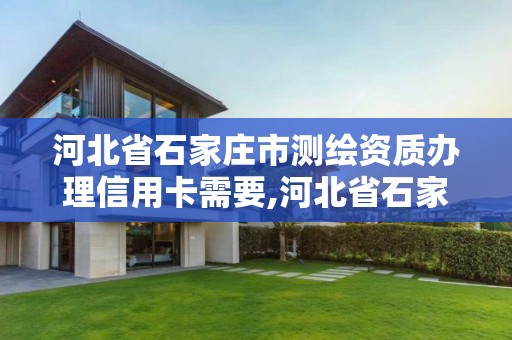 河北省石家庄市测绘资质办理信用卡需要,河北省石家庄市测绘资质办理信用卡需要多少钱。